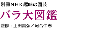 別冊ＮＨＫ趣味の園芸 バラ大図鑑 監修：上田善弘／河合伸志