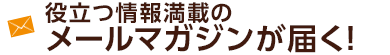 役立つ情報満載のメールマガジンが届く！